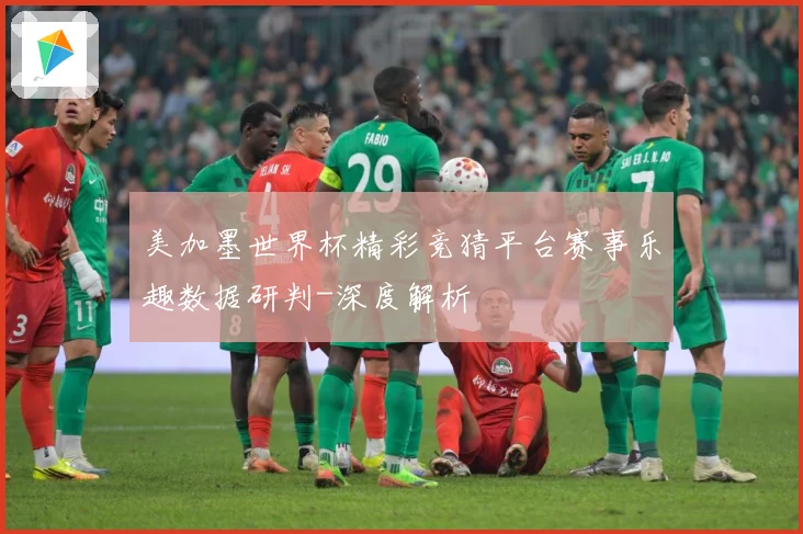 美加墨世界杯精彩竞猜平台赛事乐趣数据研判-深度解析