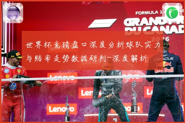 世界杯竞猜盘口深度分析球队实力与赔率走势数据研判-深度解析