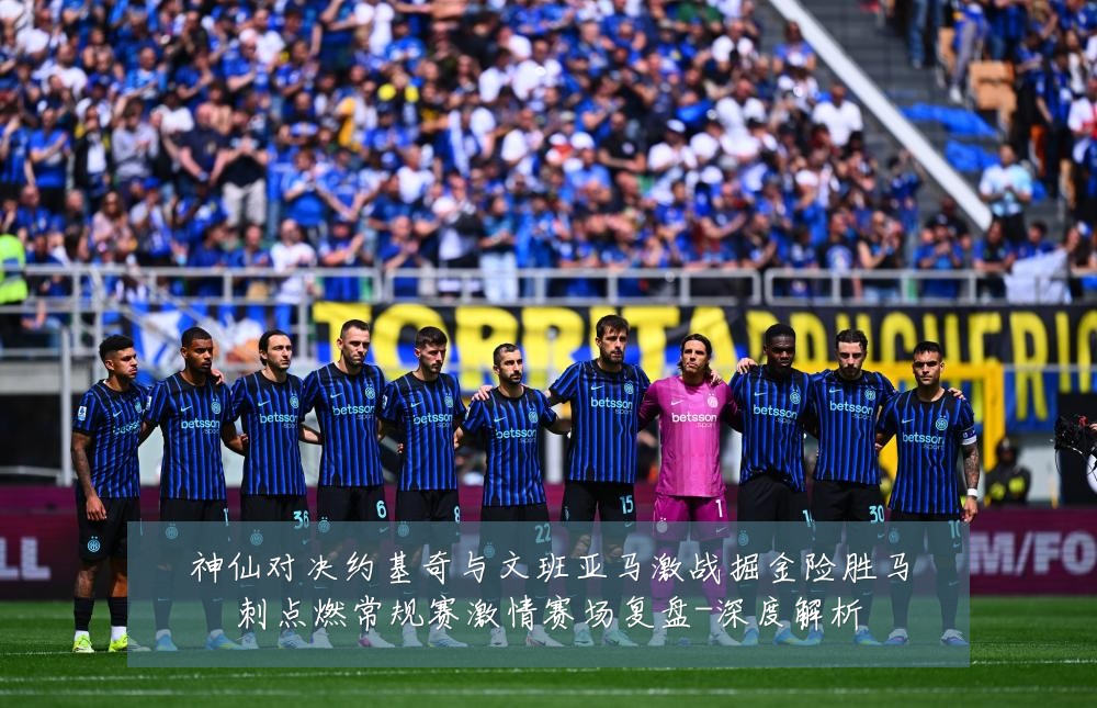 神仙对决约基奇与文班亚马激战掘金险胜马刺点燃常规赛激情赛场复盘-深度解析