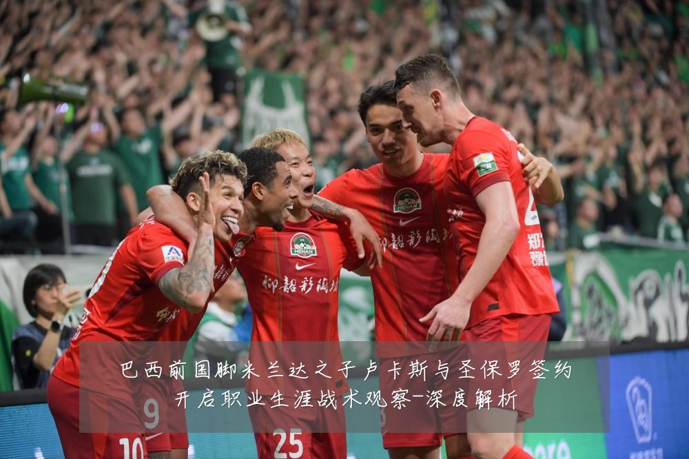 巴西前国脚米兰达之子卢卡斯与圣保罗签约开启职业生涯战术观察-深度解析