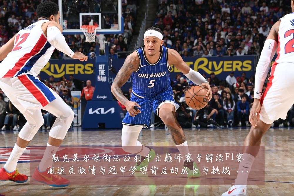 勒克莱尔领衔法拉利冲击巅峰赛季解读F1赛道速度激情与冠军梦想背后的成长与挑战-深度解析