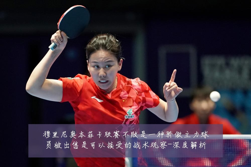 穆里尼奥本菲卡联赛不败是一种骄傲主力球员被出售是可以接受的战术观察-深度解析