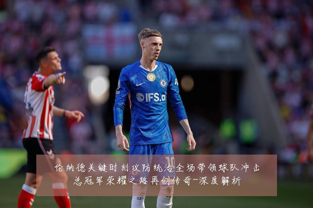 伦纳德关键时刻攻防统治全场带领球队冲击总冠军荣耀之路再创传奇-深度解析